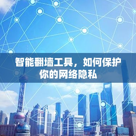 智能翻墙工具，如何保护你的网络隐私