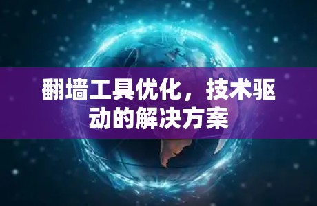 翻墙工具优化,技术驱动的解决方案 翻墙工具优化,技术驱动的解决方案