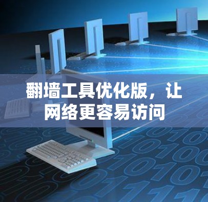 翻墙工具优化版，让网络更容易访问
