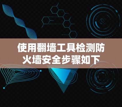 使用翻墙工具检测防火墙安全步骤如下