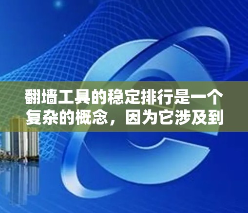 翻墙工具的稳定排行是一个复杂的概念，因为它涉及到工具的运行状态、异常行为以及设备的稳定性。要评估翻墙工具的稳定排行，通常需要考虑以下几个方面