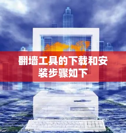 翻墙工具的下载和安装步骤如下