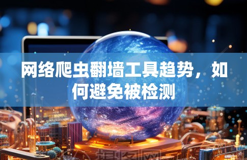 网络爬虫翻墙工具趋势，如何避免被检测