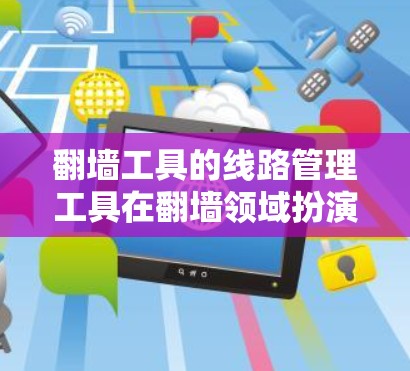 翻墙工具的线路管理工具在翻墙领域扮演着重要的角色，帮助管理员高效管理网络中的防火墙设备和相关策略。以下是该领域的一些关键工具及其功能