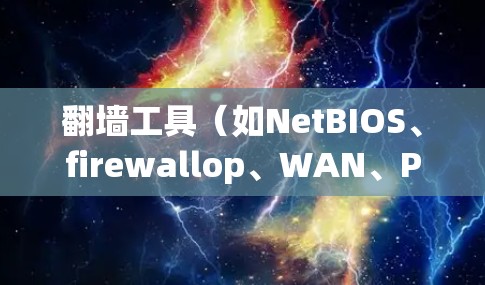 翻墙工具（如NetBIOS、firewallop、WAN、PAN等）的切换是一个复杂的任务，通常需要特定的步骤和工具来操作。以下是一些常见翻墙工具的切换教程，供您参考