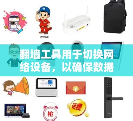 翻墙工具用于切换网络设备，以确保数据安全和隐私。以下是一些详细步骤
