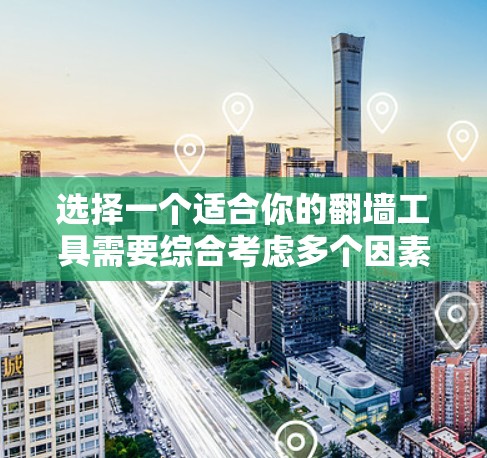选择一个适合你的翻墙工具需要综合考虑多个因素,以下是一个清晰的步骤指南 选择一个适合你的翻墙工具需要综合考虑多个因素,以下是一个清晰的步骤指南