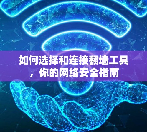 如何选择和连接翻墙工具，你的网络安全指南
