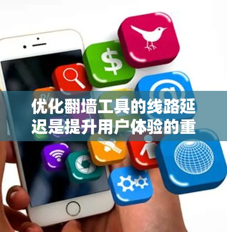优化翻墙工具的线路延迟是提升用户体验的重要步骤。以下是一些具体的方法和步骤,帮助您有效优化翻墙工具的性能 优化翻墙工具的线路延迟是提升用户体验的重要步骤。以下是一些具体的方法和步骤,帮助您有效优化翻墙工具的性能