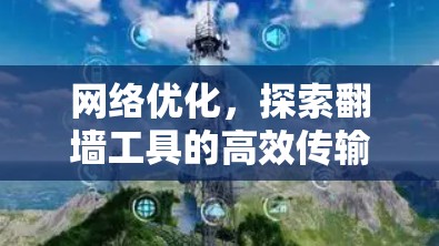 网络优化，探索翻墙工具的高效传输技术