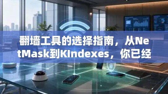 翻墙工具的选择指南,从NetMask到KIndexes,你已经准备好了吗? 翻墙工具的选择指南,从NetMask到KIndexes,你已经准备好了吗?
