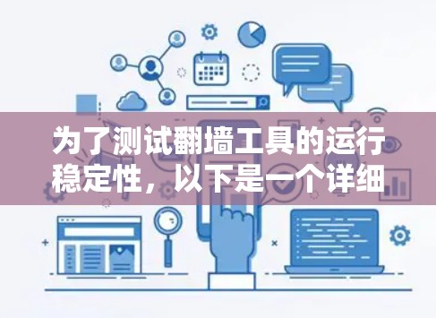 为了测试翻墙工具的运行稳定性，以下是一个详细的步骤指南，确保工具在不同环境下的稳定性和性能