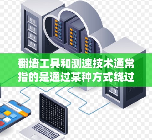 翻墙工具和测速技术通常指的是通过某种方式绕过物理墙或虚墙的设备或工具，用于测试速度、设备性能或进行其他相关测试。以下是一些常见的翻墙工具及其在测速方面的应用
