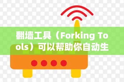 翻墙工具（Forking Tools）可以帮助你自动生成网络连接的配置文件，解决网络超时、连接缓慢等问题。以下是一些常见的翻墙工具及其功能说明，供你参考