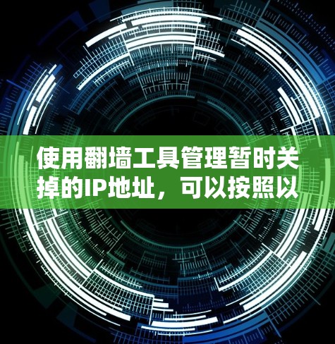 使用翻墙工具管理暂时关掉的IP地址，可以按照以下步骤进行