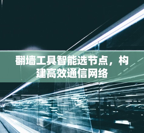 翻墙工具智能选节点，构建高效通信网络