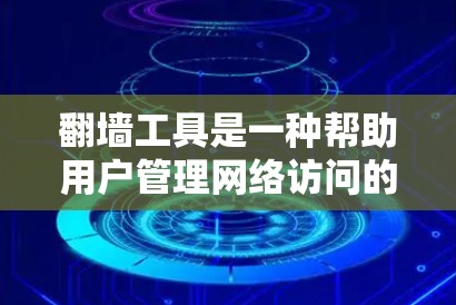 翻墙工具是一种帮助用户管理网络访问的工具，能够自动识别并阻止用户访问非法网站或设备。以下是对翻墙工具的详细分析和总结