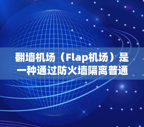 翻墙机场（Flap机场）是一种通过防火墙隔离普通机场入口的技术，旨在保护用户隐私并防止非法进入。这种技术在许多国家被采用，例如英国的Flap项目，但也有其局限性和挑战。以下是关于翻墙机场的评测和分析