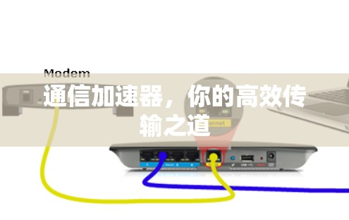 通信加速器,你的高效传输之道 通信加速器,你的高效传输之道