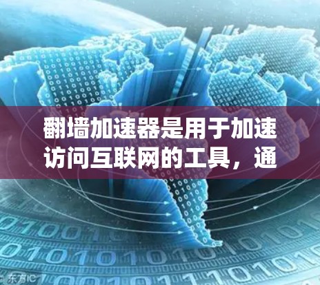 翻墙加速器是用于加速访问互联网的工具，通常通过绕过防火墙或绕过网络限制来实现。以下是关于翻墙加速器的常见类型和趋势