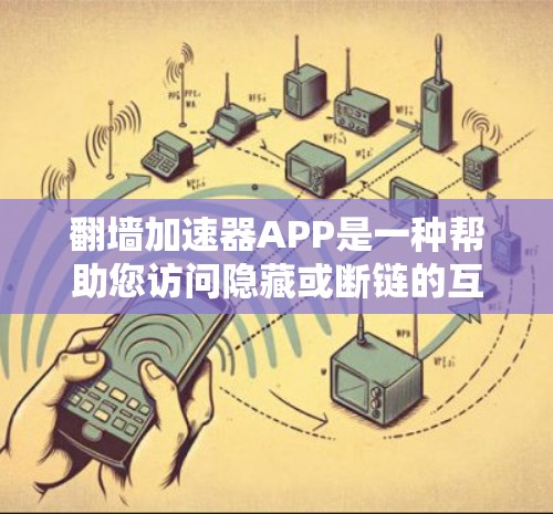 翻墙加速器APP是一种帮助您访问隐藏或断链的互联网资源的工具。以下是一个详细且结构化的指南，帮助您理解和使用翻墙加速器APP