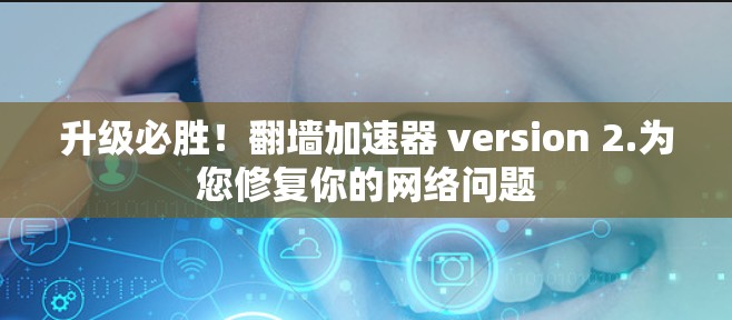 升级必胜！翻墙加速器 version 2.为您修复你的网络问题