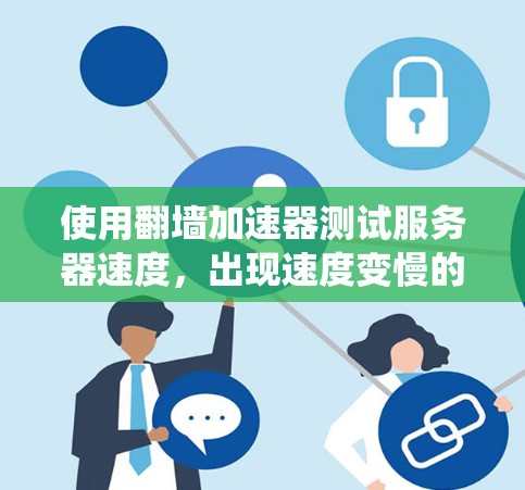 使用翻墙加速器测试服务器速度，出现速度变慢的问题，可能由于多种原因。以下是系统检查和分析的步骤