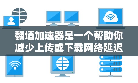 翻墙加速器是一个帮助你减少上传或下载网络延迟的工具。如果你正在经历上传或下载速度变慢的问题，可以考虑使用以下多端支持的翻墙加速器，它们支持多种端口、多设备或非本地设备