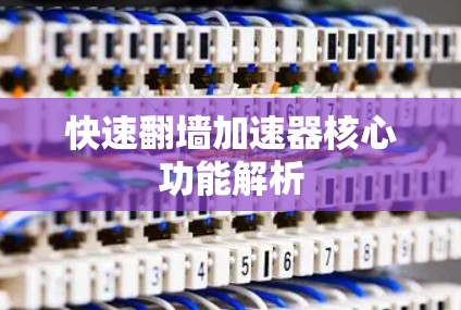 快速翻墙加速器核心功能解析