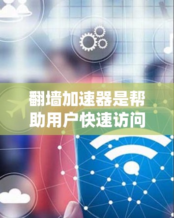 翻墙加速器是帮助用户快速访问互联网内容的重要工具，能够绕过互联网，直接下载到本地设备。以下是关于翻墙加速器的精选合集推荐，涵盖了不同的需求，包括付费和免费选择，以及多平台支持