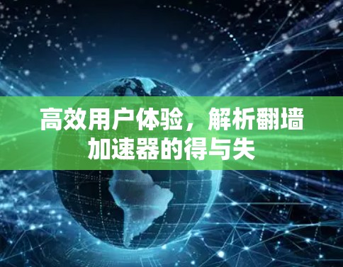 高效用户体验，解析翻墙加速器的得与失