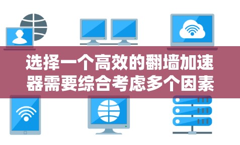 选择一个高效的翻墙加速器需要综合考虑多个因素，包括性能、安全性和用户友好度。以下是一些综合考虑后推荐的几种加速器