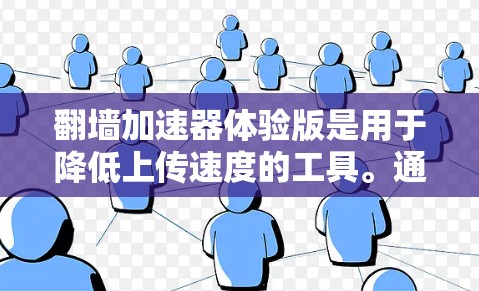 翻墙加速器体验版是用于降低上传速度的工具。通过使用翻墙加速器，您可以减少上传文件所需的时间和网络资源，从而提升整体效率。以下是一些常见的翻墙加速器体验版的使用指南