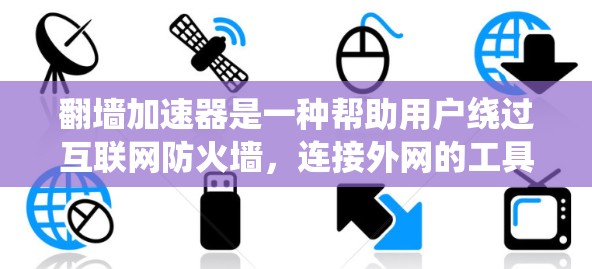 翻墙加速器是一种帮助用户绕过互联网防火墙，连接外网的工具，通常用于解决IP地址被禁用的问题。以下是基于用户反馈和考虑因素的总结，帮助你选择适合自己的翻墙加速器