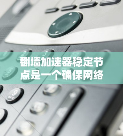 翻墙加速器稳定节点是一个确保网络连接稳定性的功能，帮助用户在加速器中保持可靠连接，即使网络存在波动。以下是常见的翻墙加速器及其稳定节点功能