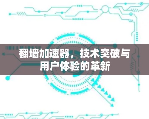 翻墙加速器，技术突破与用户体验的革新