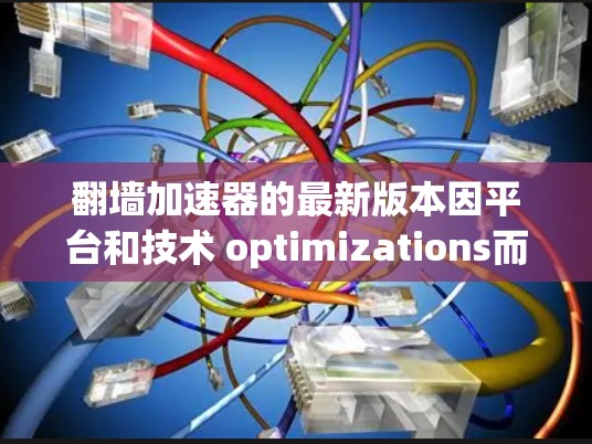 翻墙加速器的最新版本因平台和技术 optimizations而不断更新，以下是一些常见的翻墙加速器及其最新版本更新情况