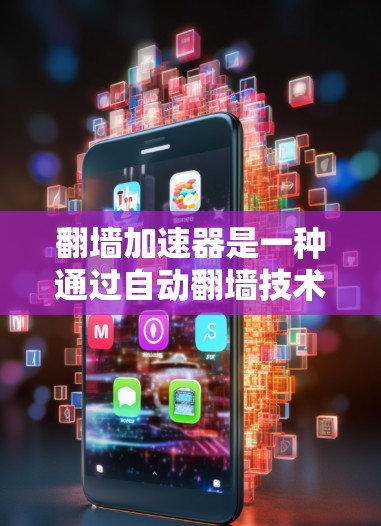 翻墙加速器是一种通过自动翻墙技术提升网络访问速度的工具，帮助用户更快地在线浏览和使用互联网资源。以下是一个详细的步骤指南，帮助您使用翻墙加速器