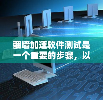 翻墙加速软件测试是一个重要的步骤，以确保其性能和安全性。以下是关于翻墙加速软件测试的一些关键点和建议