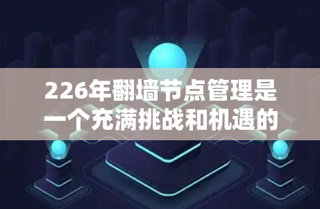 226年翻墙节点管理是一个充满挑战和机遇的领域，尤其在新兴技术如区块链和人工智能的推动下，翻墙节点管理将更加高效、安全和合规。以下是对226年翻墙节点管理的详细分析和建议