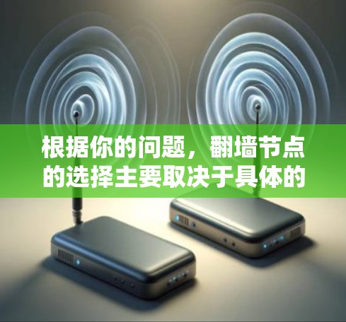 根据你的问题，翻墙节点的选择主要取决于具体的场景和需求。以下是对不同翻墙节点的总结和推荐，供你参考