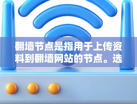 翻墙节点是指用于上传资料到翻墙网站的节点。选择合适的翻墙节点对于确保资料的安全和传输至关重要。以下是一些关于翻墙节点的选择软件和工具的建议