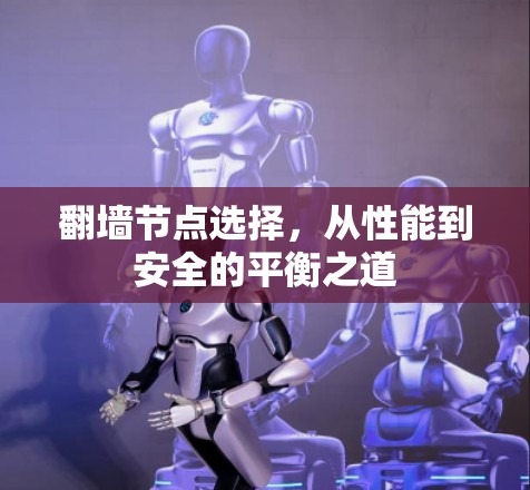 翻墙节点选择，从性能到安全的平衡之道