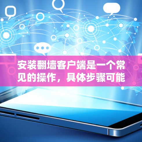 安装翻墙客户端是一个常见的操作，具体步骤可能因系统而异，但通常包括以下步骤