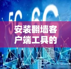 安装翻墙客户端工具的步骤如下