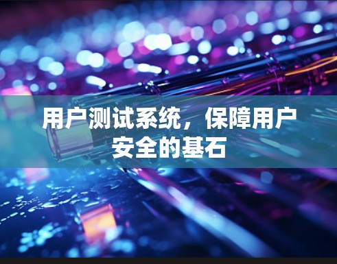 用户测试系统，保障用户安全的基石