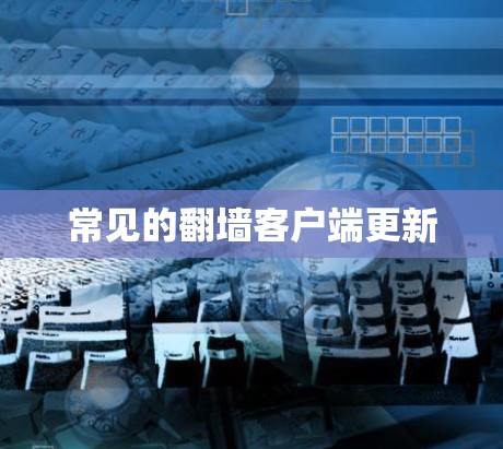 常见的翻墙客户端更新 常见的翻墙客户端更新