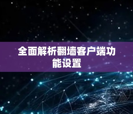 全面解析翻墙客户端功能设置 全面解析翻墙客户端功能设置