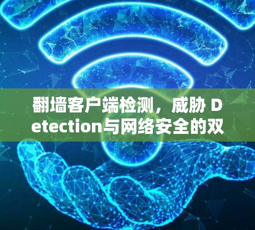 翻墙客户端检测,威胁 Detection与网络安全的双重挑战—从技术到实践 翻墙客户端检测,威胁 Detection与网络安全的双重挑战—从技术到实践