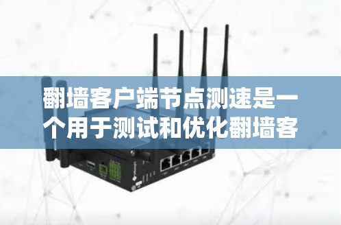 翻墙客户端节点测速是一个用于测试和优化翻墙客户端性能的工具。以下是一个系统性的总结和答案 翻墙客户端节点测速是一个用于测试和优化翻墙客户端性能的工具。以下是一个系统性的总结和答案